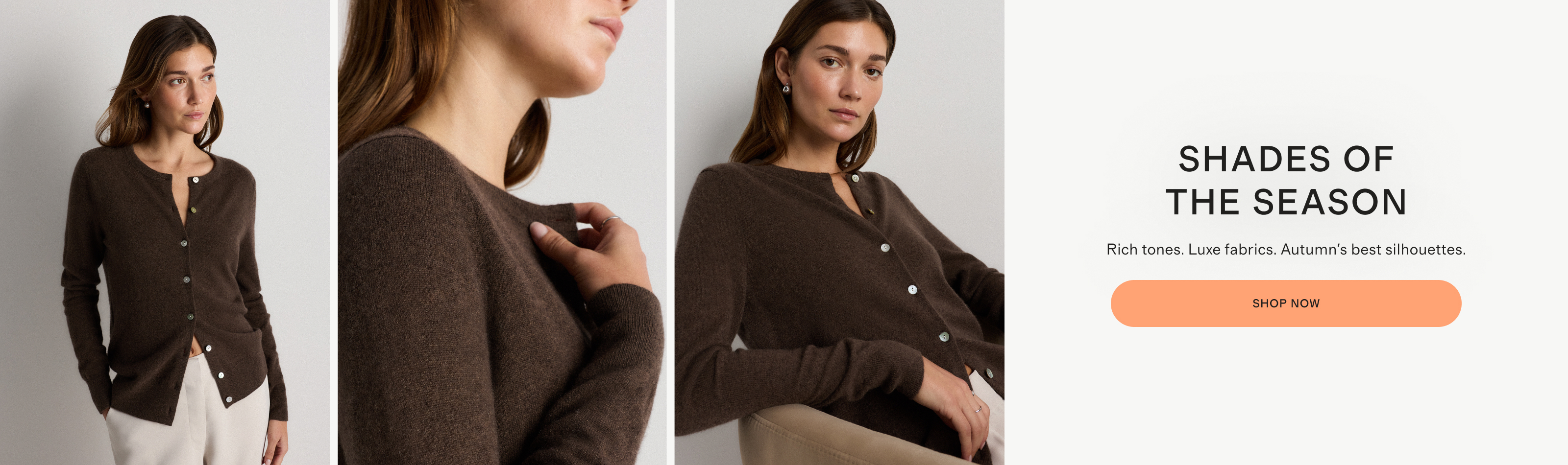 Woman in a dark brown cashmere cardigan. Headline: Shades of the season. Rich tones. Luxe fabrics. Autumn's best silhouettes. Shop now.